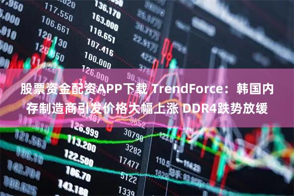 股票资金配资APP下载 TrendForce：韩国内存制造商引发价格大幅上涨 DDR4跌势放缓