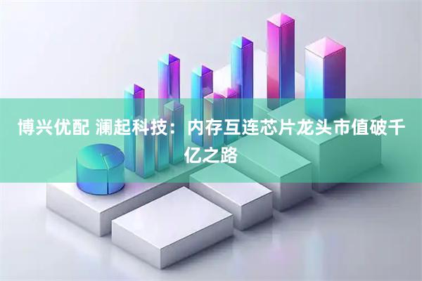 博兴优配 澜起科技：内存互连芯片龙头市值破千亿之路