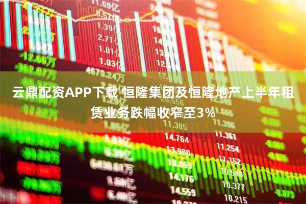 云鼎配资APP下载 恒隆集团及恒隆地产上半年租赁业务跌幅收窄至3%