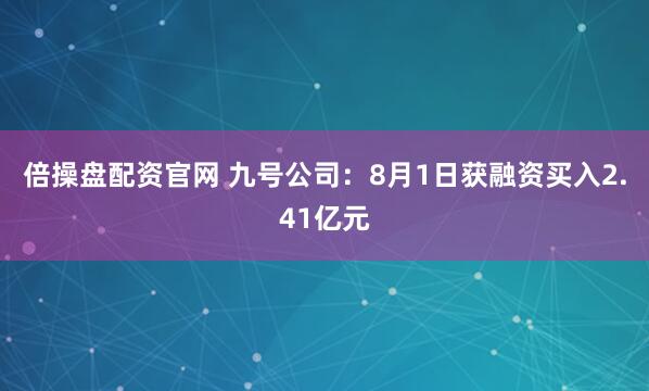 倍操盘配资官网 九号公司：8月1日获融资买入2.41亿元