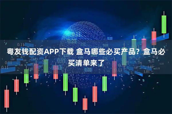 粤友钱配资APP下载 盒马哪些必买产品？盒马必买清单来了