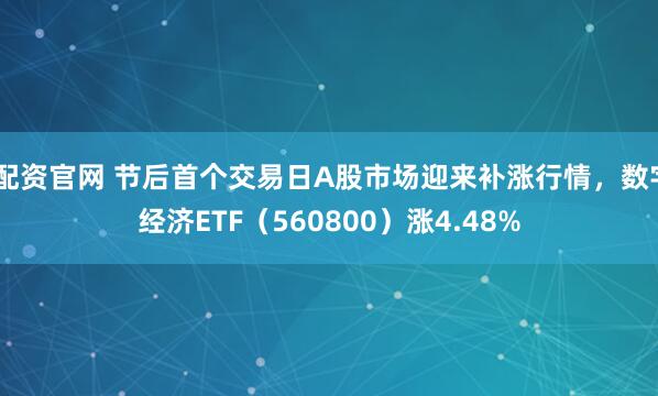 i配资官网 节后首个交易日A股市场迎来补涨行情，数字经济ETF（560800）涨4.48%