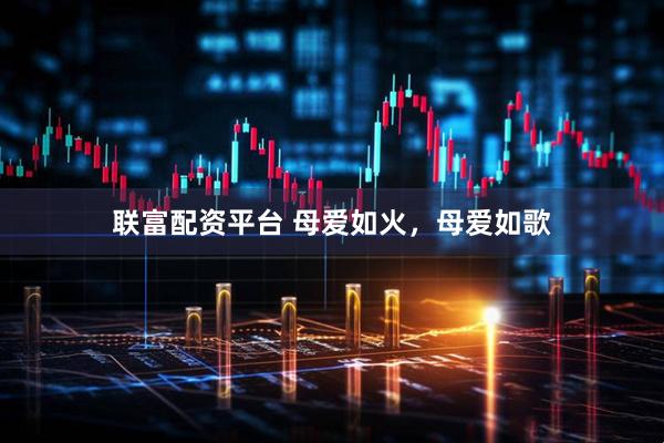 联富配资平台 母爱如火，母爱如歌