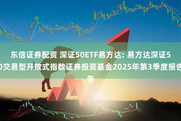 东信证券配资 深证50ETF易方达: 易方达深证50交易型开放式指数证券投资基金2025年第3季度报告