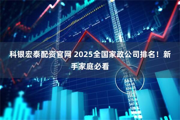 科银宏泰配资官网 2025全国家政公司排名！新手家庭必看