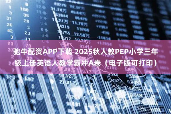 驰牛配资APP下载 2025秋人教PEP小学三年级上册英语人教学霸冲A卷（电子版可打印）