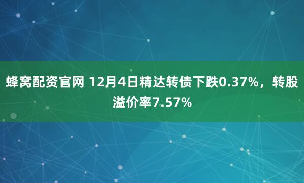 蜂窝配资官网 12月4日精达转债下跌0.37%，转股溢价率7.57%