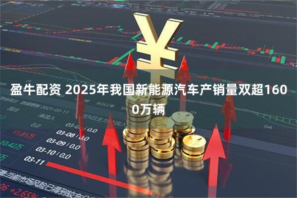 盈牛配资 2025年我国新能源汽车产销量双超1600万辆