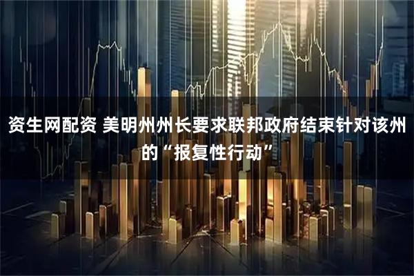 资生网配资 美明州州长要求联邦政府结束针对该州的“报复性行动”