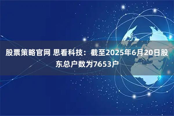 股票策略官网 思看科技：截至2025年6月20日股东总户数为7653户