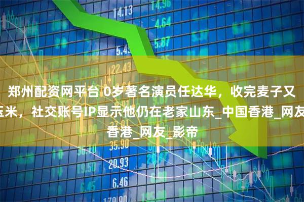 郑州配资网平台 0岁著名演员任达华，收完麦子又来种玉米，社交账号IP显示他仍在老家山东_中国香港_网友_影帝