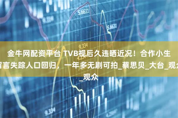 金牛网配资平台 TVB视后久违晒近况！合作小生留言失踪人口回归，一年多无剧可拍_蔡思贝_大台_观众