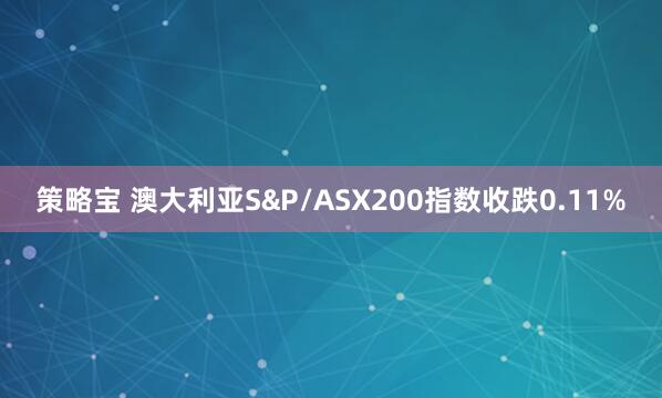 策略宝 澳大利亚S&P/ASX200指数收跌0.11%