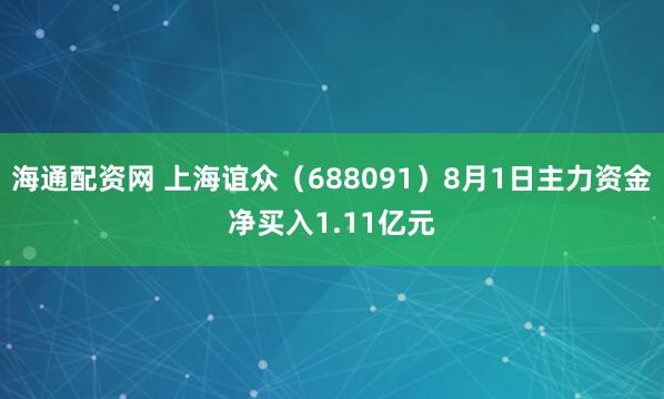海通配资网 上海谊众（688091）8月1日主力资金净买入1.11亿元