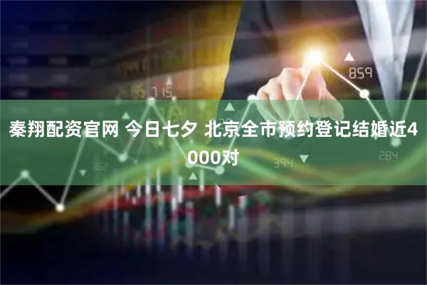 秦翔配资官网 今日七夕 北京全市预约登记结婚近4000对