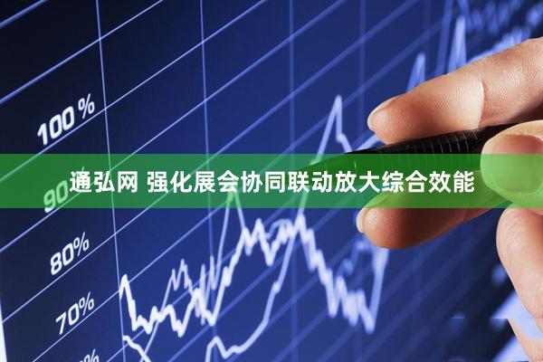 通弘网 强化展会协同联动放大综合效能