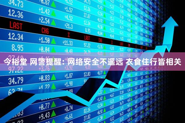 今裕堂 网警提醒: 网络安全不遥远 衣食住行皆相关